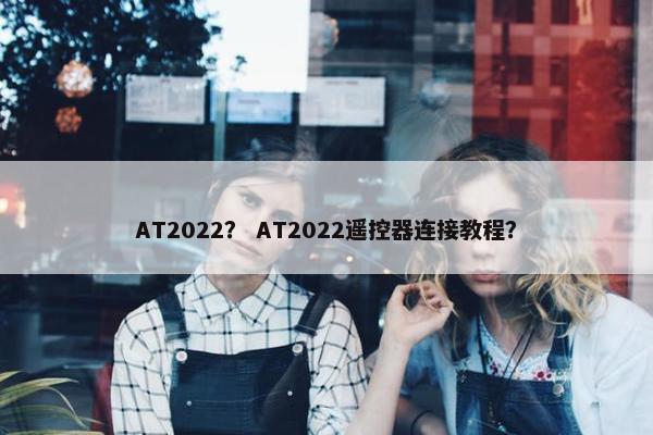 AT2022？ AT2022遥控器连接教程？