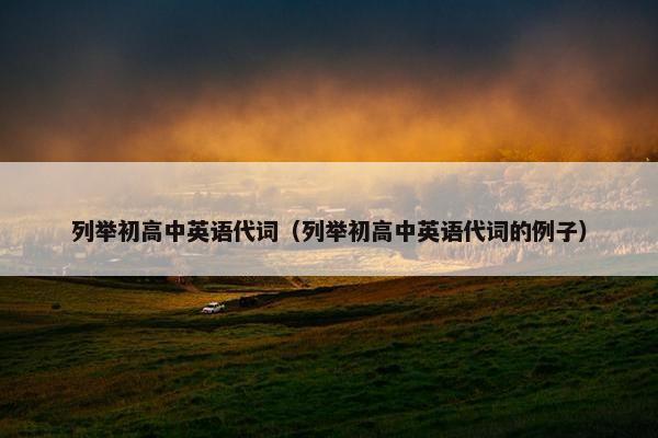 列举初高中英语代词（列举初高中英语代词的例子）