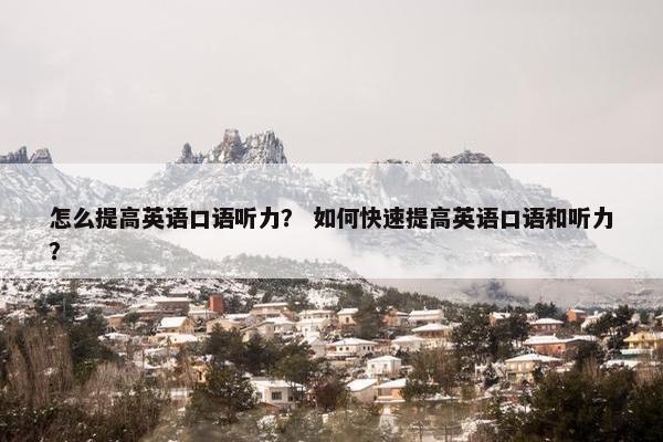 怎么提高英语口语听力？ 如何快速提高英语口语和听力？