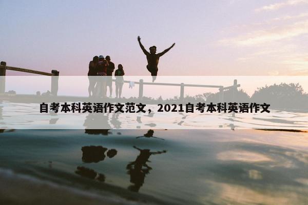 自考本科英语作文范文，2021自考本科英语作文