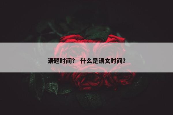 语题时间？ 什么是语文时间？