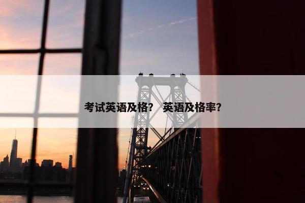 考试英语及格？ 英语及格率？