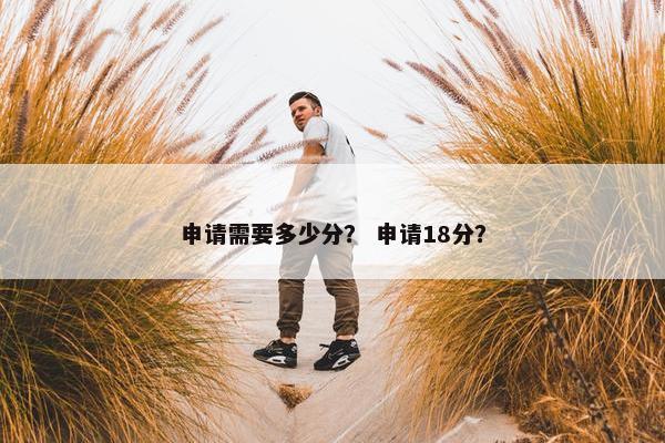 申请需要多少分？ 申请18分？