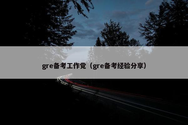 gre备考工作党（gre备考经验分享）