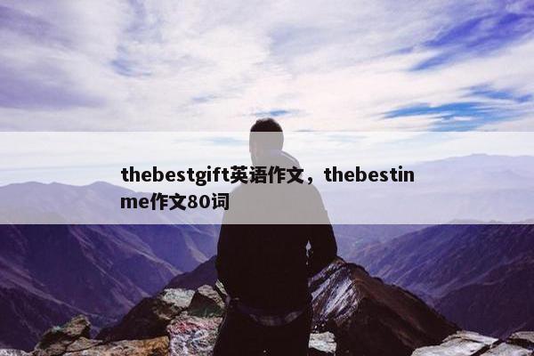 thebestgift英语作文，thebestinme作文80词