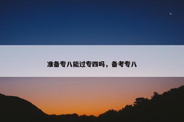 准备专八能过专四吗，备考专八