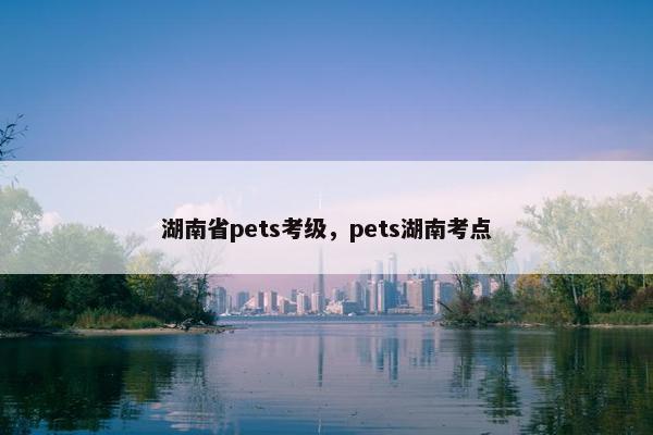 湖南省pets考级，pets湖南考点