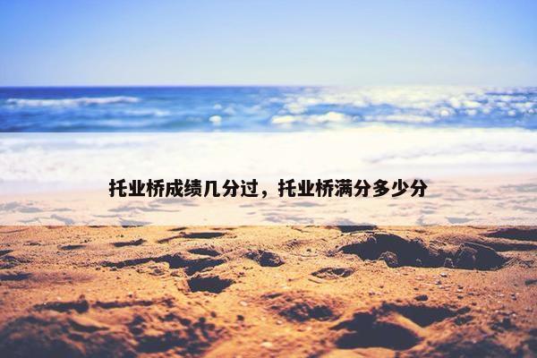托业桥成绩几分过，托业桥满分多少分