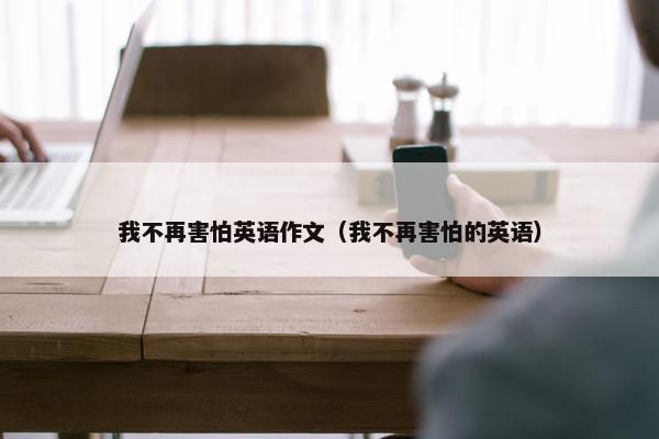 我不再害怕英语作文（我不再害怕的英语）
