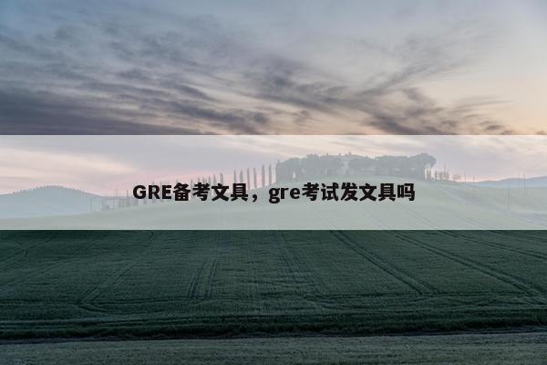 GRE备考文具，gre考试发文具吗