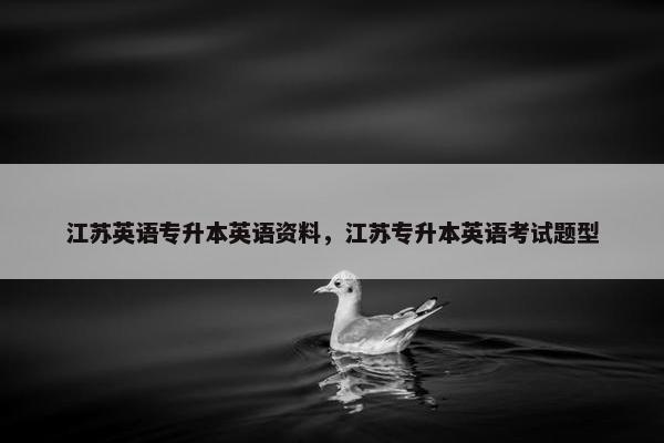 江苏英语专升本英语资料，江苏专升本英语考试题型