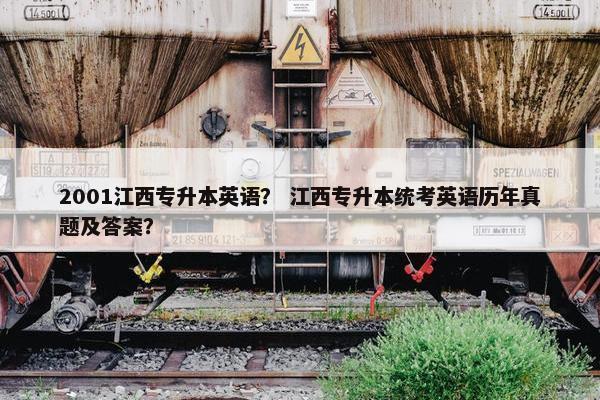 2001江西专升本英语？ 江西专升本统考英语历年真题及答案？