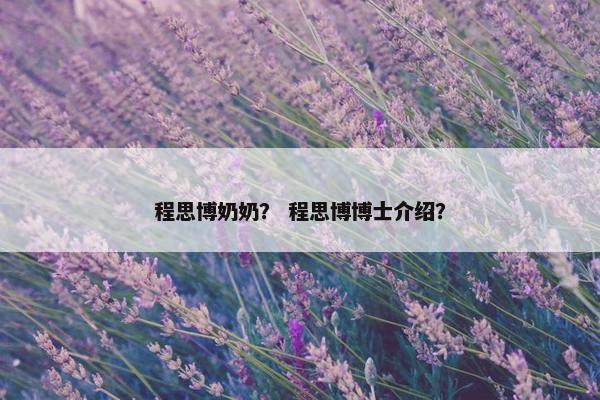 程思博奶奶？ 程思博博士介绍？