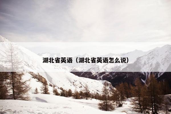 湖北省英语（湖北省英语怎么说）