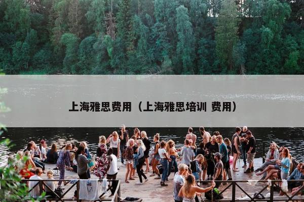 上海雅思费用（上海雅思培训 费用）
