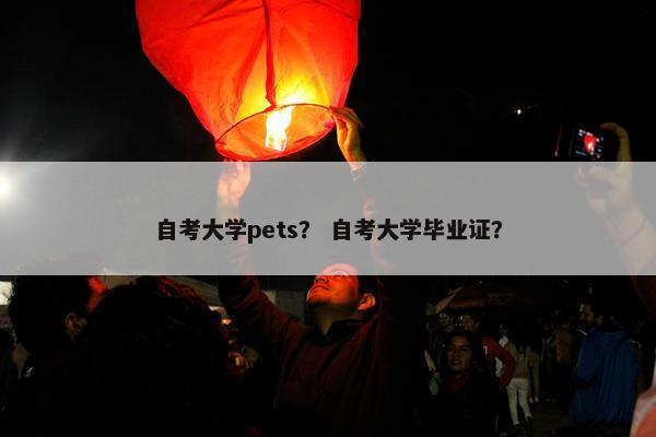 自考大学pets？ 自考大学毕业证？
