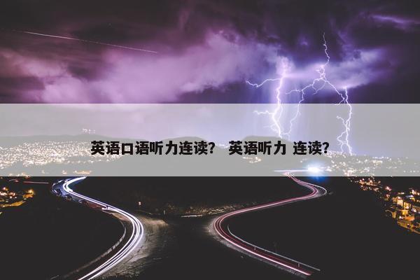 英语口语听力连读？ 英语听力 连读？