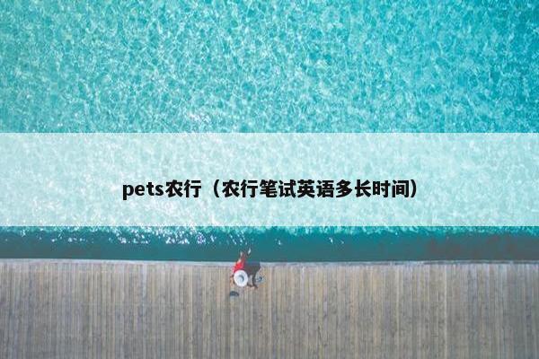 pets农行（农行笔试英语多长时间）