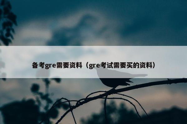 备考gre需要资料（gre考试需要买的资料）