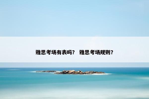 雅思考场有表吗？ 雅思考场规则？