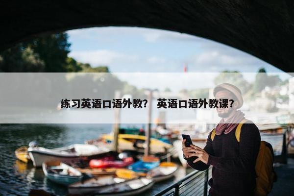 练习英语口语外教？ 英语口语外教课？