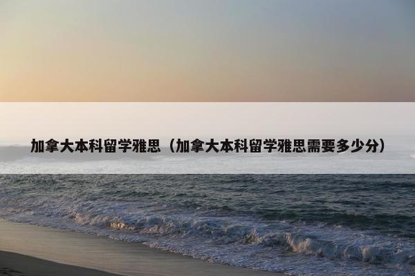 加拿大本科留学雅思（加拿大本科留学雅思需要多少分）