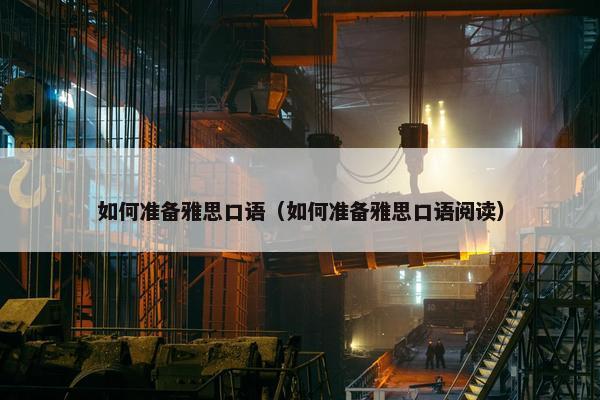 如何准备雅思口语（如何准备雅思口语阅读）