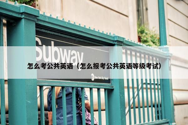 怎么考公共英语（怎么报考公共英语等级考试）