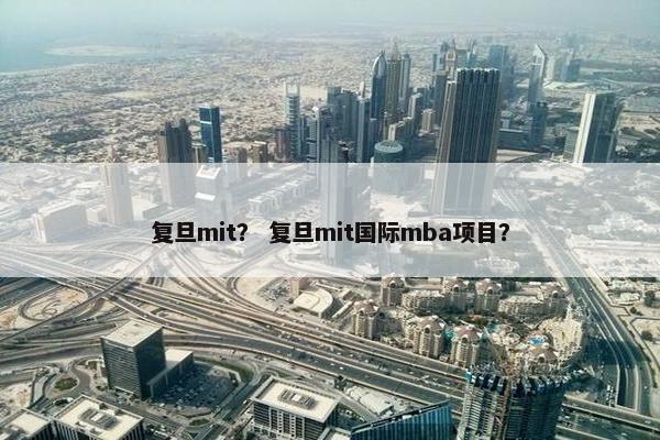 复旦mit？ 复旦mit国际mba项目？