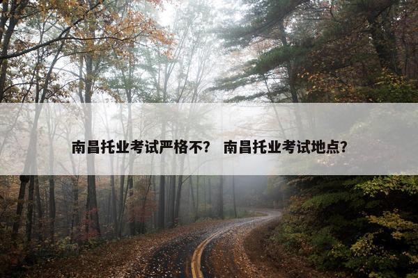 南昌托业考试严格不？ 南昌托业考试地点？
