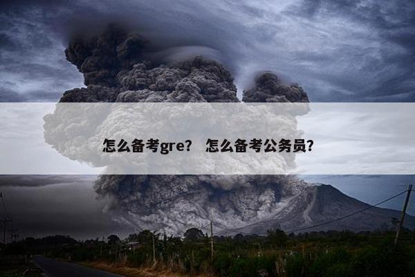 怎么备考gre？ 怎么备考公务员？