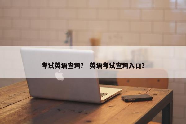 考试英语查询？ 英语考试查询入口？