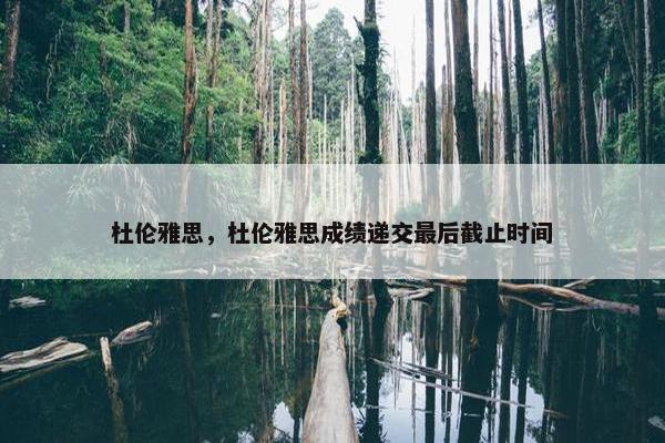 杜伦雅思，杜伦雅思成绩递交最后截止时间