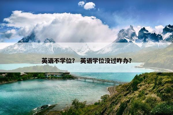 英语不学位？ 英语学位没过咋办？