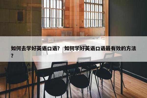 如何去学好英语口语？ 如何学好英语口语最有效的方法？