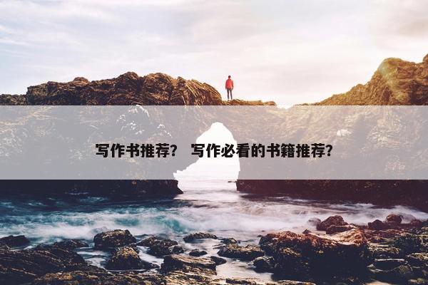 写作书推荐？ 写作必看的书籍推荐？