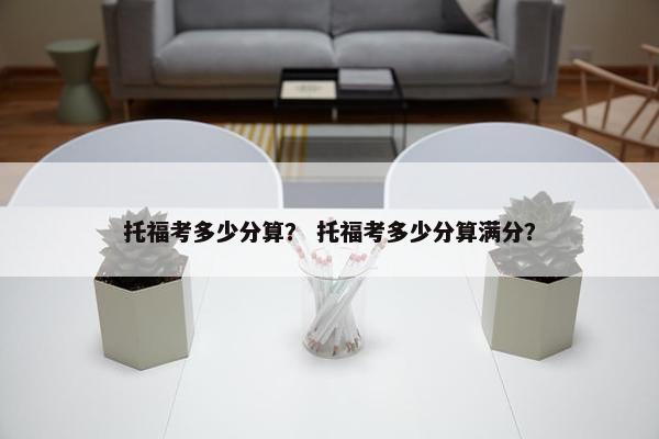托福考多少分算？ 托福考多少分算满分？