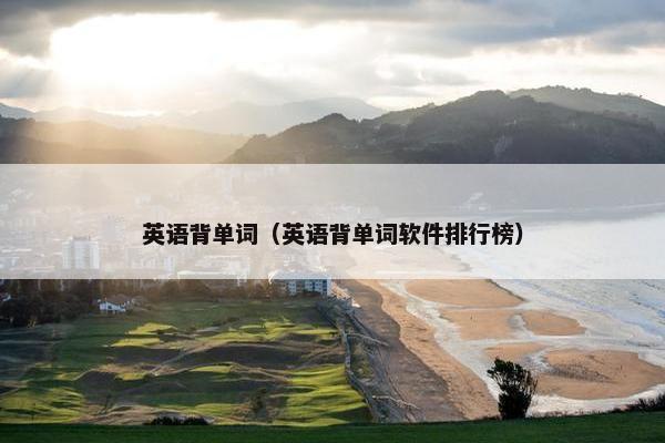 英语背单词（英语背单词软件排行榜）