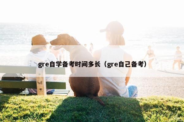 gre自学备考时间多长（gre自己备考）