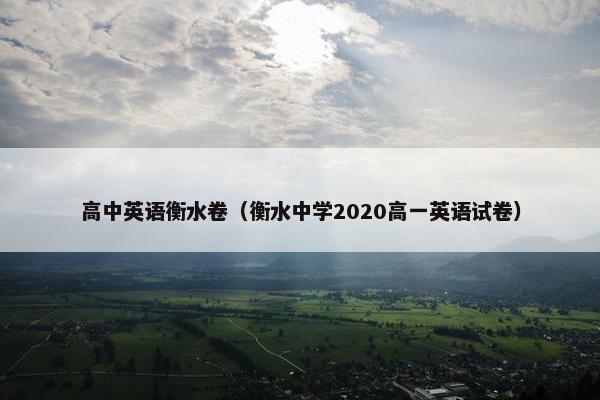 高中英语衡水卷（衡水中学2020高一英语试卷）