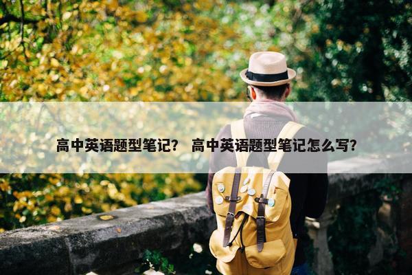 高中英语题型笔记？ 高中英语题型笔记怎么写？