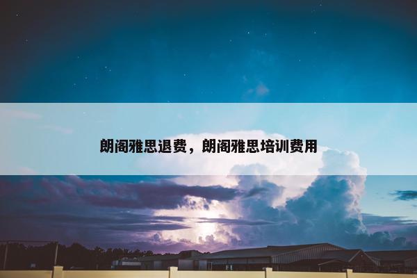 朗阁雅思退费，朗阁雅思培训费用