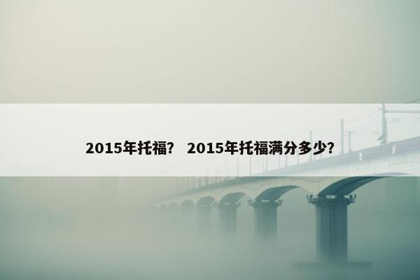 2015年托福？ 2015年托福满分多少？