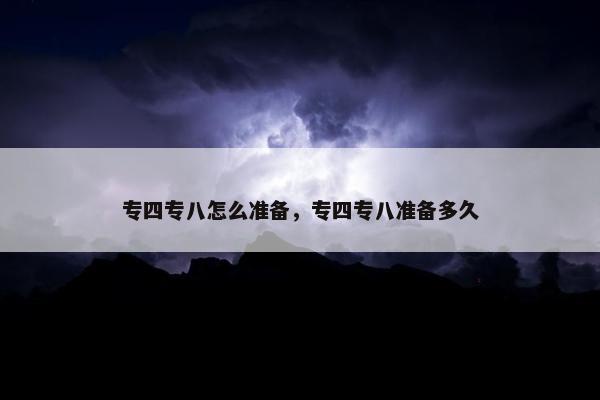 专四专八怎么准备，专四专八准备多久