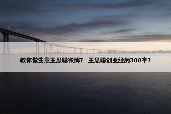 教你做生意王思聪微博？ 王思聪创业经历300字？