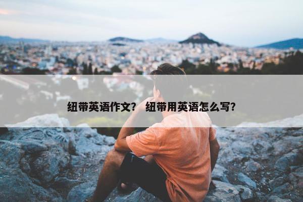 纽带英语作文？ 纽带用英语怎么写？
