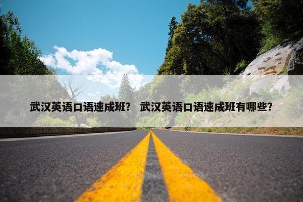 武汉英语口语速成班？ 武汉英语口语速成班有哪些？