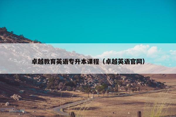 卓越教育英语专升本课程（卓越英语官网）