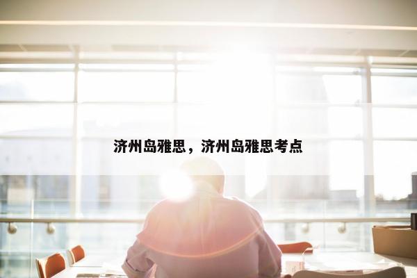 济州岛雅思，济州岛雅思考点
