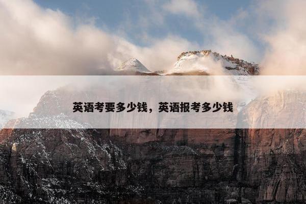 英语考要多少钱，英语报考多少钱
